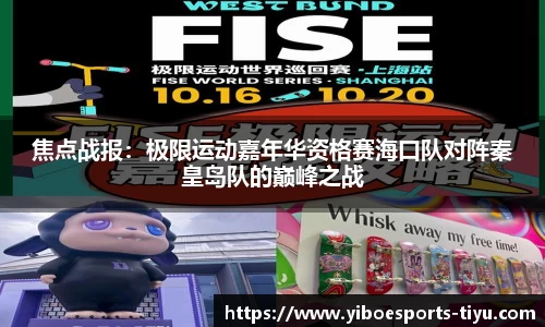 焦点战报：极限运动嘉年华资格赛海口队对阵秦皇岛队的巅峰之战