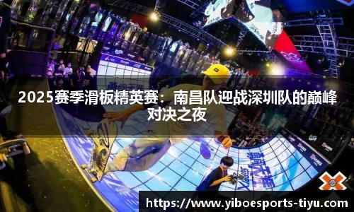 2025赛季滑板精英赛：南昌队迎战深圳队的巅峰对决之夜