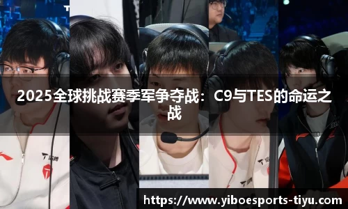 2025全球挑战赛季军争夺战：C9与TES的命运之战
