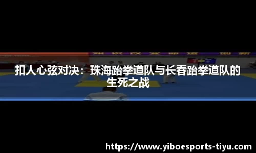扣人心弦对决：珠海跆拳道队与长春跆拳道队的生死之战