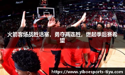 火箭客场战胜活塞，勇夺两连胜，燃起季后赛希望