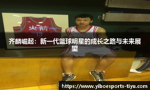 齐麟崛起：新一代篮球明星的成长之路与未来展望